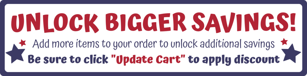 Unlock Bigger Savings! Add more items to your order to unlock additional savings. Be sure to click "update cart" to apply discount.